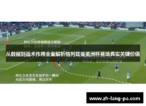 从数据到战术作用全面解析格列兹曼美洲杯赛场真实关键价值 从数据到战术作用全面解析格列兹曼美洲杯赛场真实关键价值