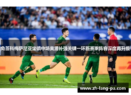 免签科梅萨尼亚坐镇中场黄潜补强关键一环新赛季阵容深度再升级 免签科梅萨尼亚坐镇中场黄潜补强关键一环新赛季阵容深度再升级