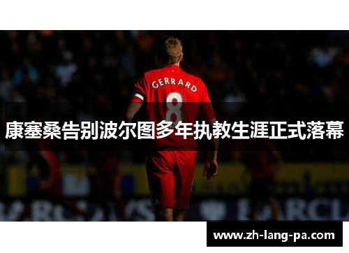康塞桑告别波尔图多年执教生涯正式落幕 康塞桑告别波尔图多年执教生涯正式落幕