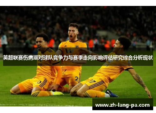 英超联赛伤病潮对球队竞争力与赛季走向影响评估研究综合分析现状