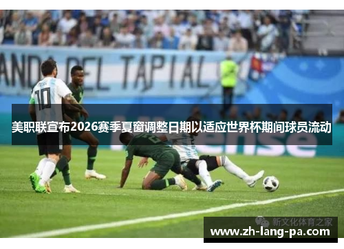 美职联宣布2026赛季夏窗调整日期以适应世界杯期间球员流动