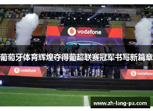葡萄牙体育辉煌夺得葡超联赛冠军书写新篇章